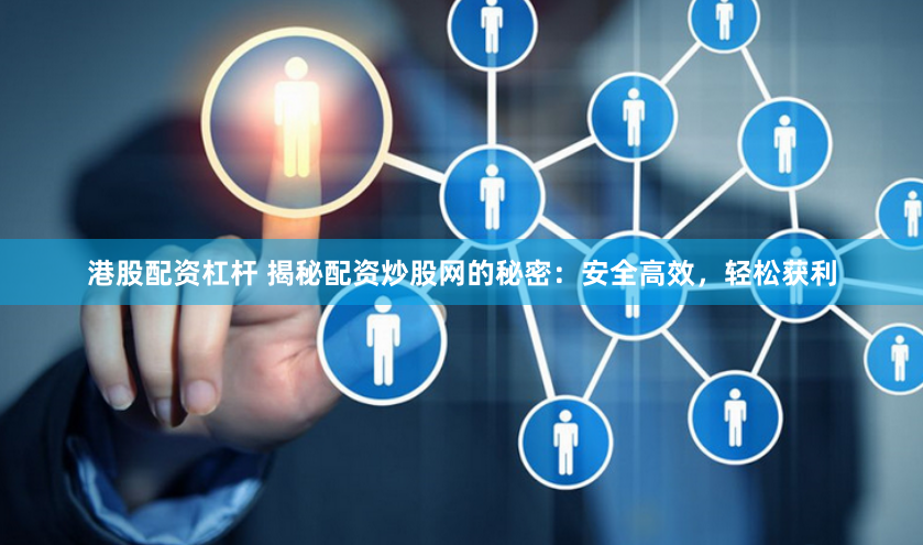 港股配资杠杆 揭秘配资炒股网的秘密：安全高效，轻松获利