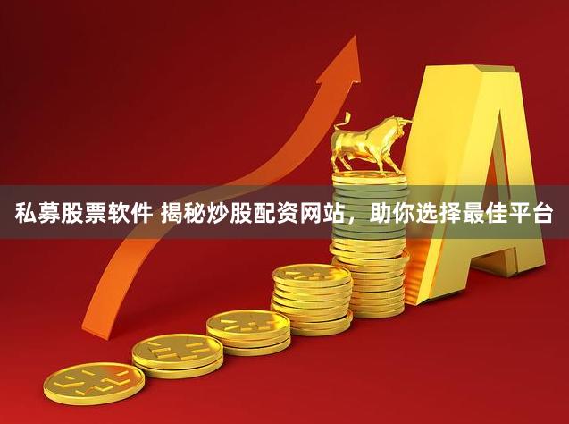 私募股票软件 揭秘炒股配资网站，助你选择最佳平台