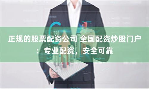 正规的股票配资公司 全国配资炒股门户：专业配资，安全可靠