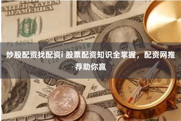炒股配资找配资i 股票配资知识全掌握，配资网推荐助你赢