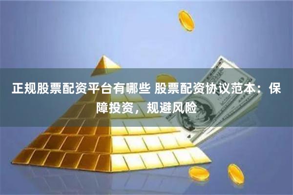 正规股票配资平台有哪些 股票配资协议范本：保障投资，规避风险