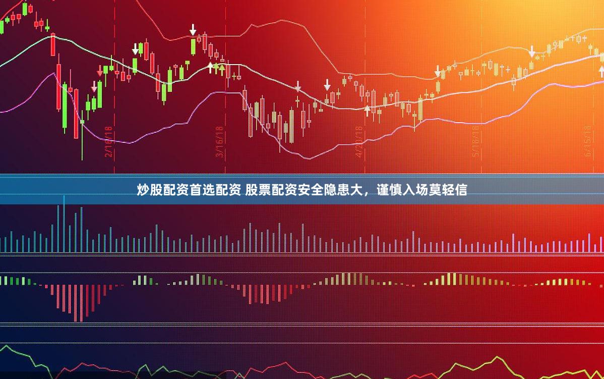 炒股配资首选配资 股票配资安全隐患大，谨慎入场莫轻信