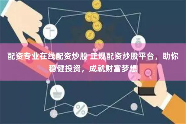 配资专业在线配资炒股 正规配资炒股平台，助你稳健投资，成就财富梦想
