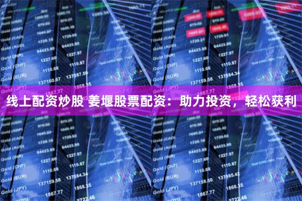 线上配资炒股 姜堰股票配资：助力投资，轻松获利