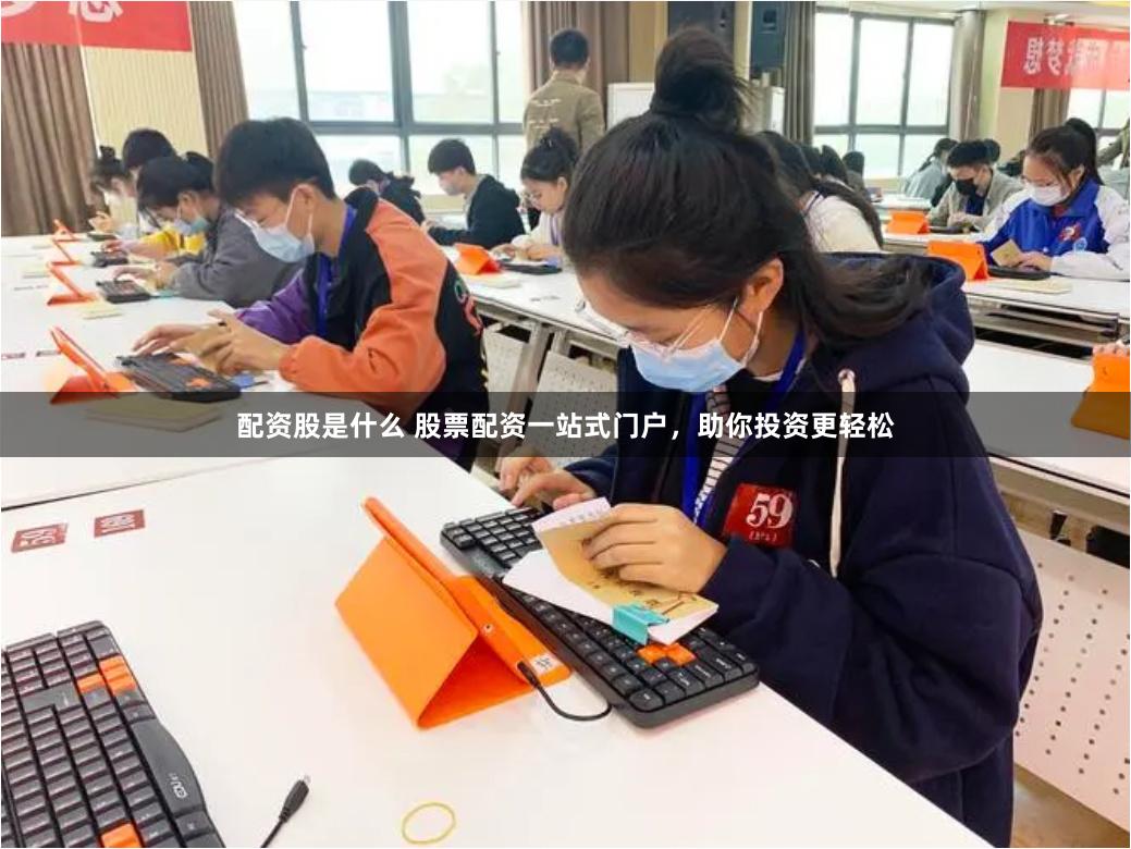 配资股是什么 股票配资一站式门户，助你投资更轻松