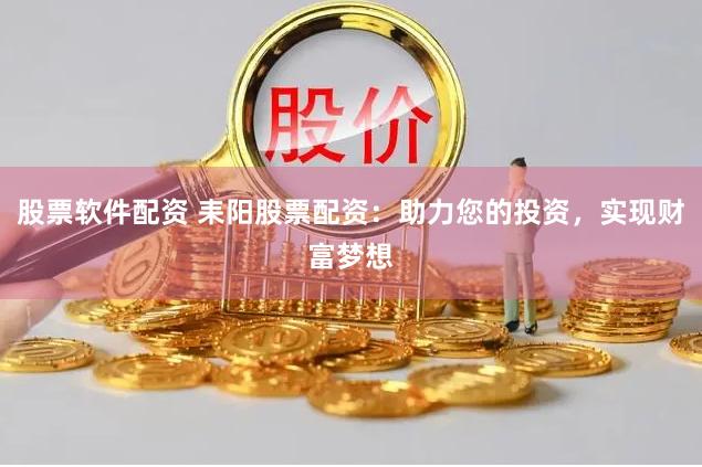 股票软件配资 耒阳股票配资：助力您的投资，实现财富梦想