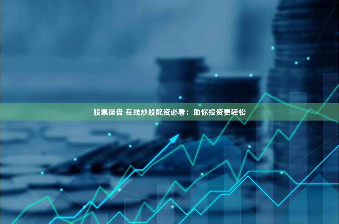 股票操盘 在线炒股配资必看：助你投资更轻松