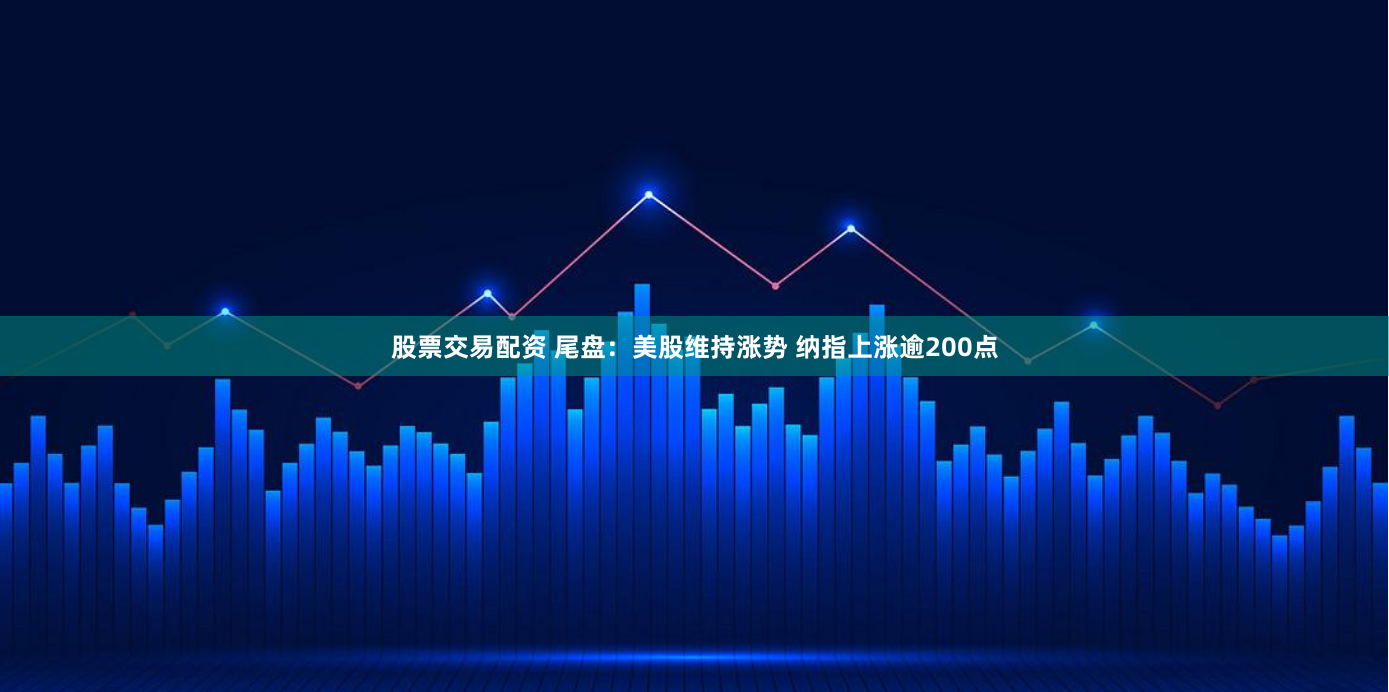 股票交易配资 尾盘：美股维持涨势 纳指上涨逾200点