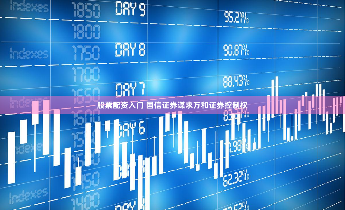 股票配资入门 国信证券谋求万和证券控制权
