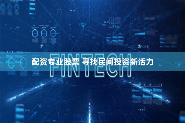 配资专业股票 寻找民间投资新活力