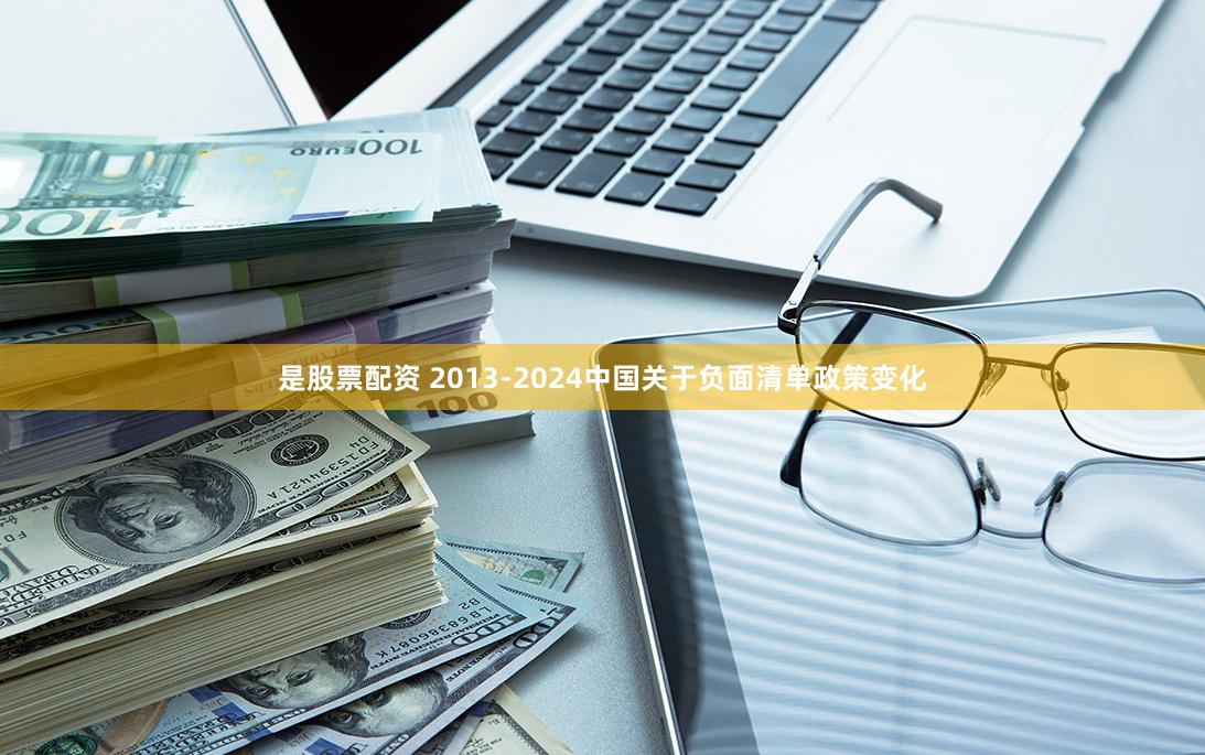 是股票配资 2013-2024中国关于负面清单政策变化