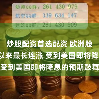 炒股配资首选配资 欧洲股市创下3月以来最长连涨 受到美国即将降息的预期鼓舞