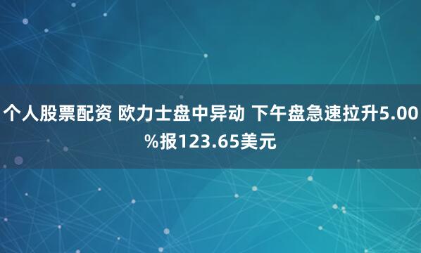 个人股票配资 欧力士盘中异动 下午盘急速拉升5.00%报123.65美元