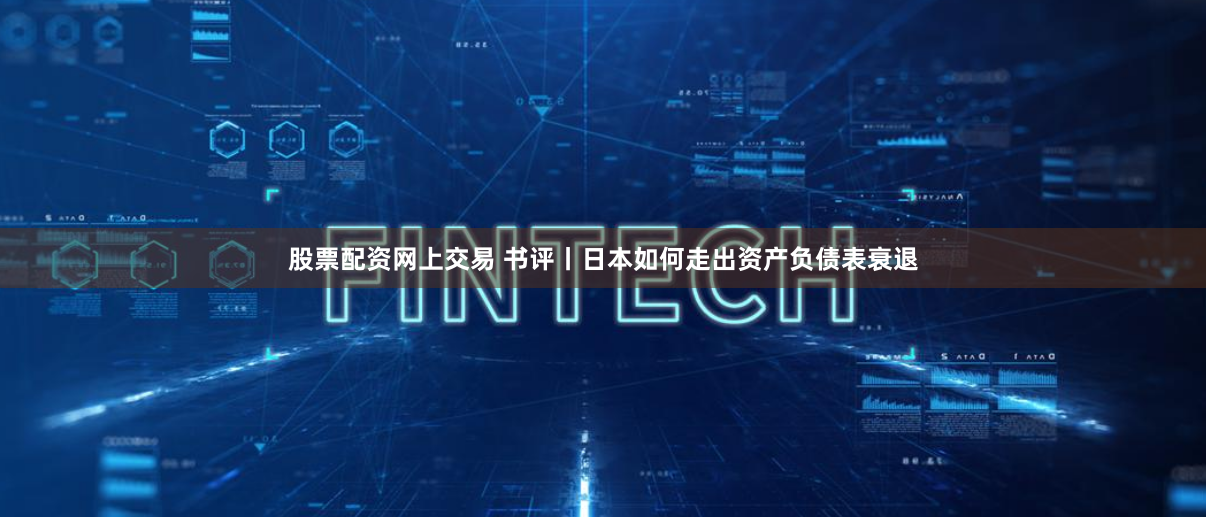 股票配资网上交易 书评丨日本如何走出资产负债表衰退