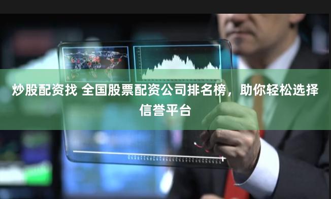 炒股配资找 全国股票配资公司排名榜，助你轻松选择信誉平台