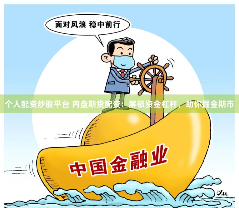 个人配资炒股平台 内盘期货配资：解锁资金杠杆，助你掘金期市