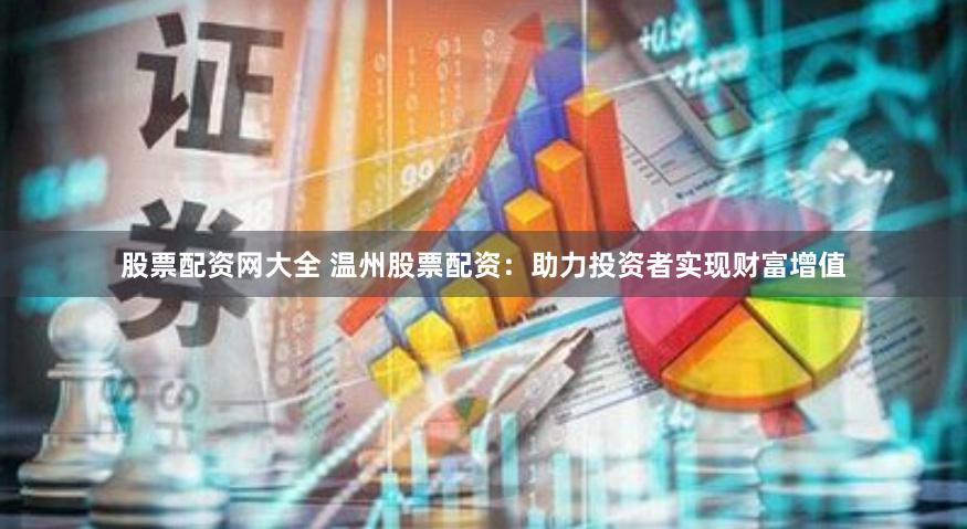 股票配资网大全 温州股票配资：助力投资者实现财富增值
