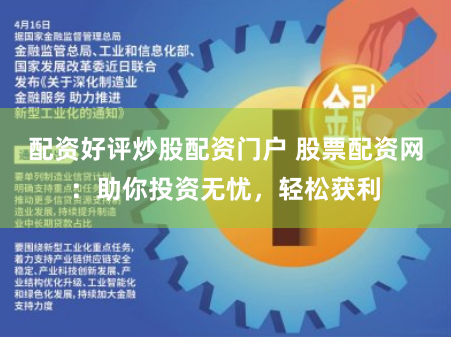 配资好评炒股配资门户 股票配资网：助你投资无忧，轻松获利