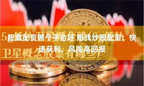 股票配资哪个平台好 短线炒股配资:快速获利,风险高回报