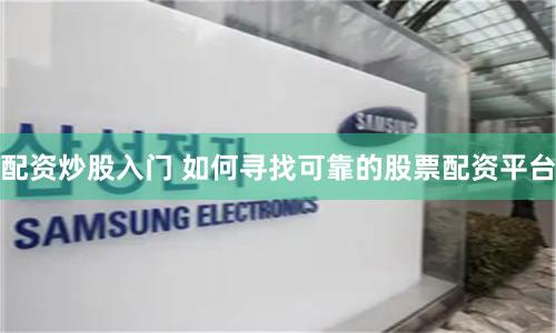 配资炒股入门 如何寻找可靠的股票配资平台