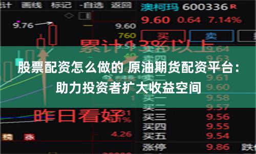 股票配资怎么做的 原油期货配资平台：助力投资者扩大收益空间