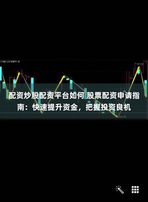 配资炒股配资平台如何 股票配资申请指南：快速提升资金，把握投资良机