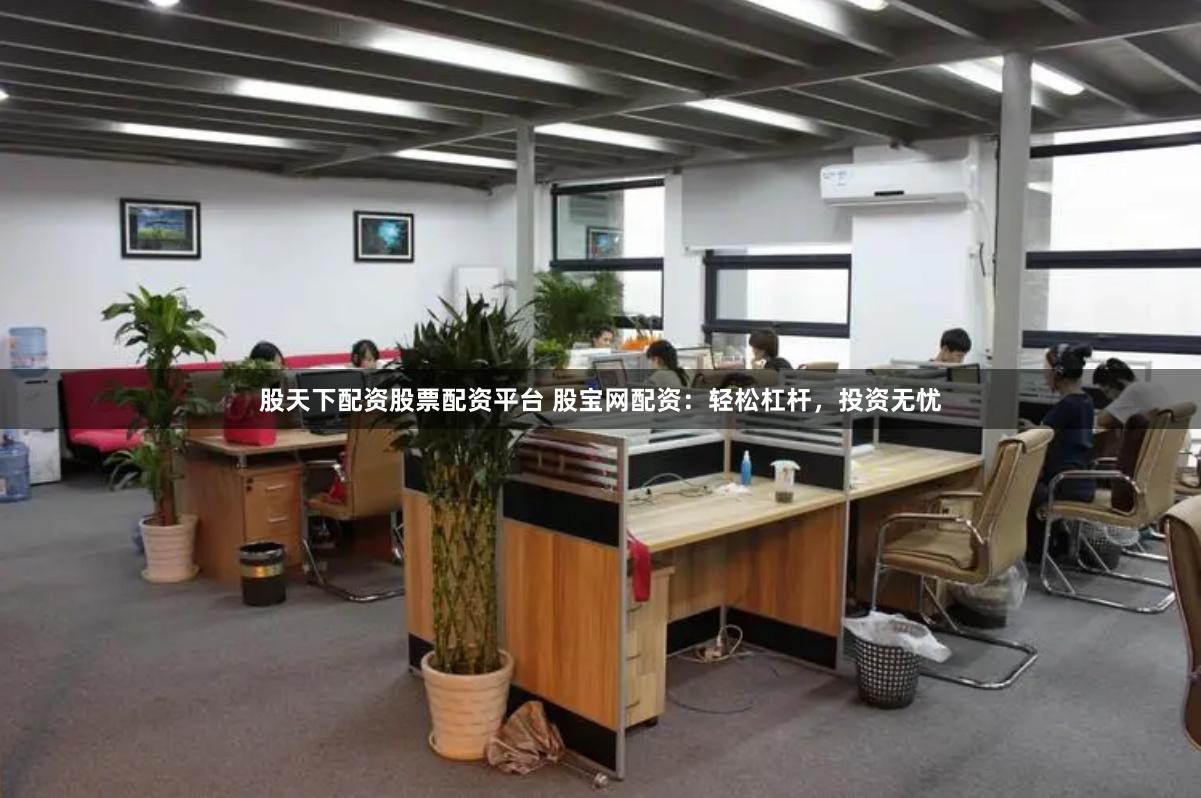 股天下配资股票配资平台 股宝网配资:轻松杠杆,投资无忧