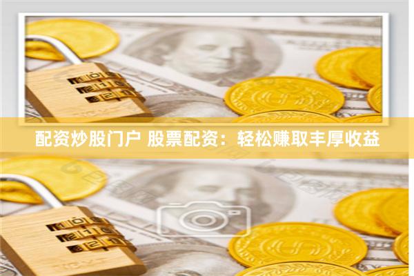 配资炒股门户 股票配资:轻松赚取丰厚收益