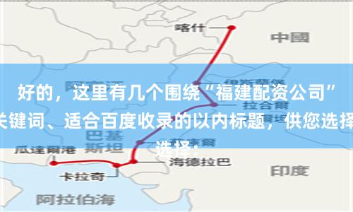 好的，这里有几个围绕“福建配资公司”关键词、适合百度收录的以内标题，供您选择：