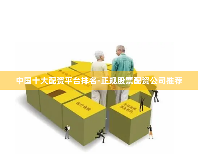 中国十大配资平台排名-正规股票配资公司推荐