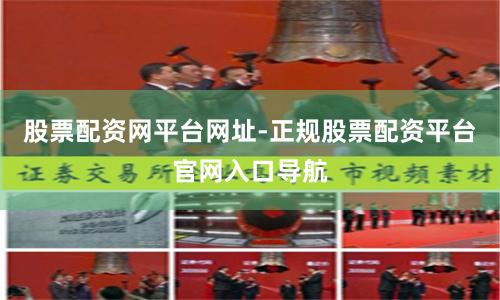 股票配资网平台网址-正规股票配资平台官网入口导航