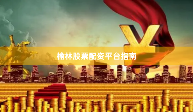 榆林股票配资平台指南
