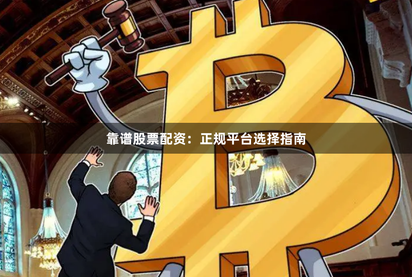靠谱股票配资:正规平台选择指南