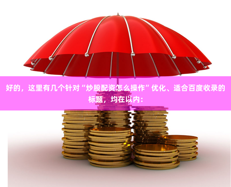 好的，这里有几个针对“炒股配资怎么操作”优化、适合百度收录的标题，均在以内：
