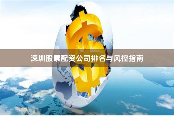 深圳股票配资公司排名与风控指南