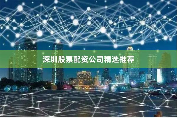 深圳股票配资公司精选推荐