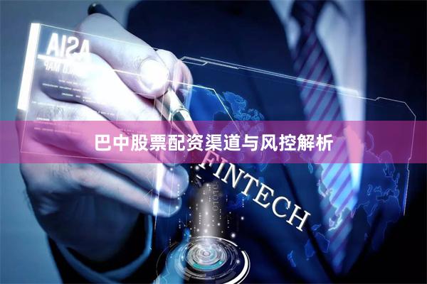 巴中股票配资渠道与风控解析