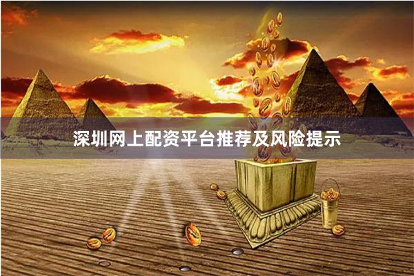 深圳网上配资平台推荐及风险提示