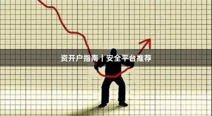 资开户指南｜安全平台推荐