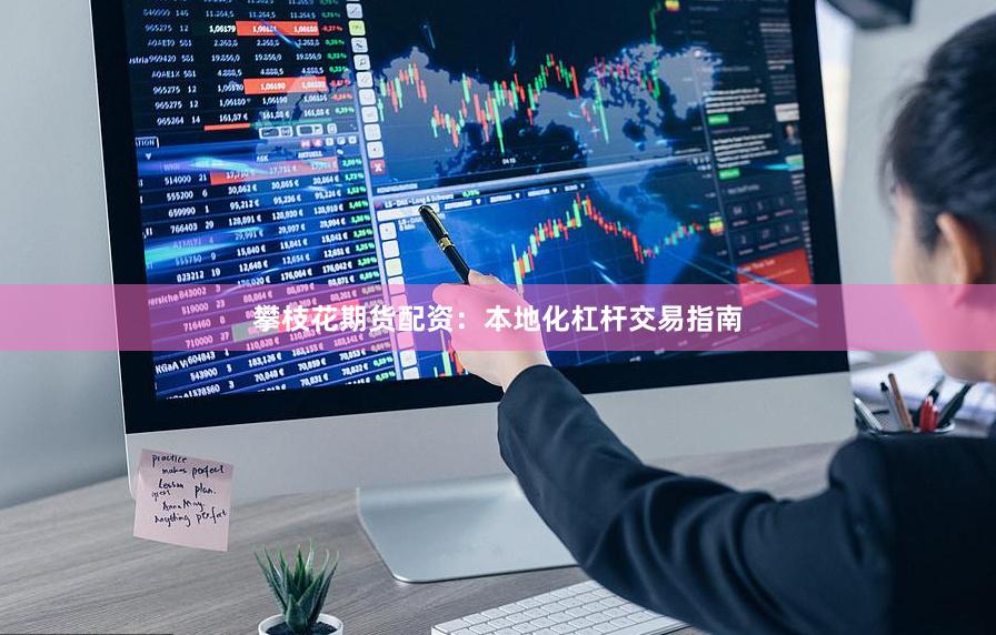 攀枝花期货配资：本地化杠杆交易指南