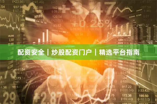 配资安全｜炒股配资门户｜精选平台指南