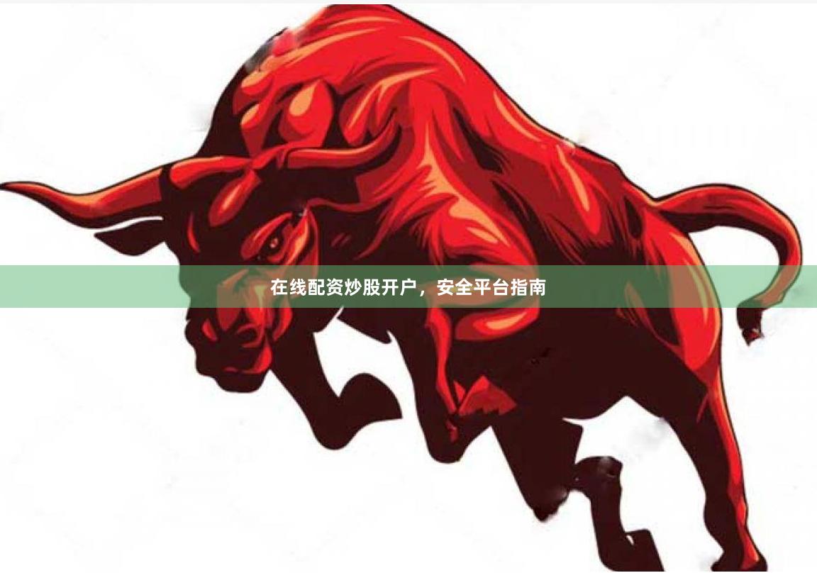 在线配资炒股开户，安全平台指南