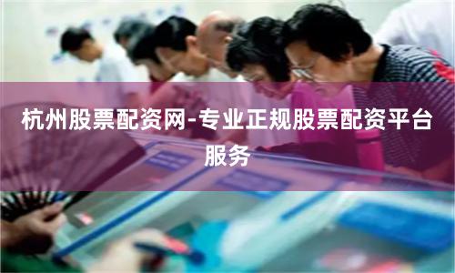 杭州股票配资网-专业正规股票配资平台服务