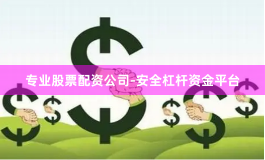 专业股票配资公司-安全杠杆资金平台
