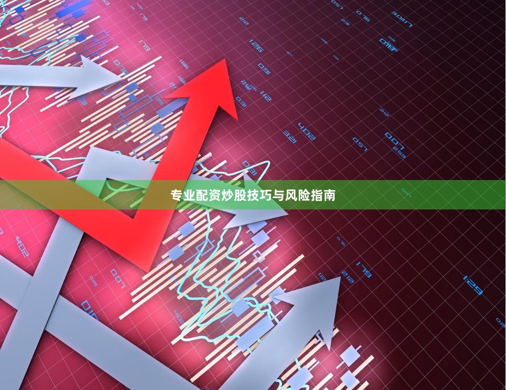 专业配资炒股技巧与风险指南