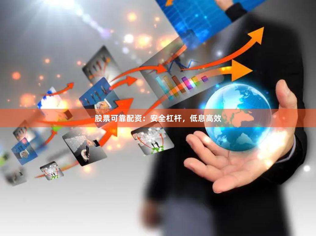 股票可靠配资：安全杠杆，低息高效