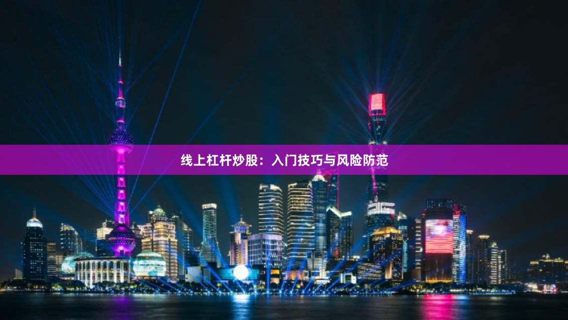 线上杠杆炒股:入门技巧与风险防范