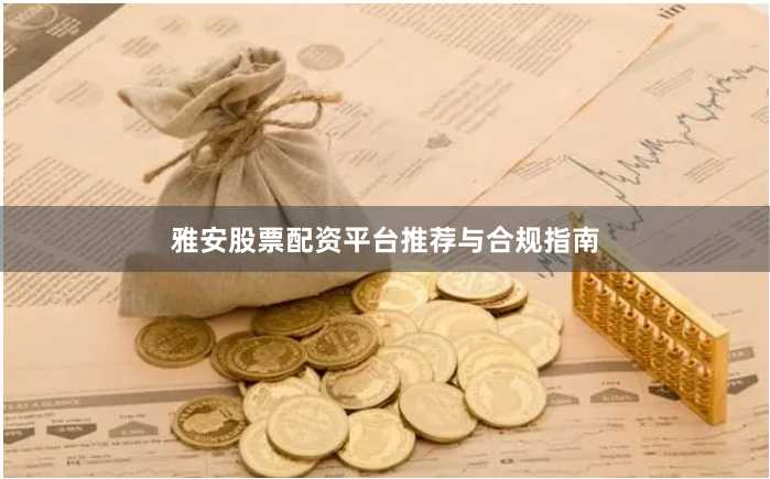 雅安股票配资平台推荐与合规指南