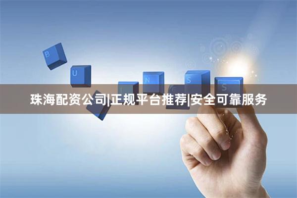 珠海配资公司|正规平台推荐|安全可靠服务