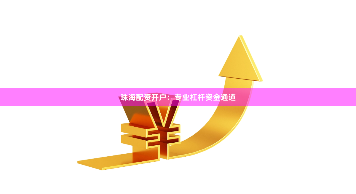 珠海配资开户：专业杠杆资金通道
